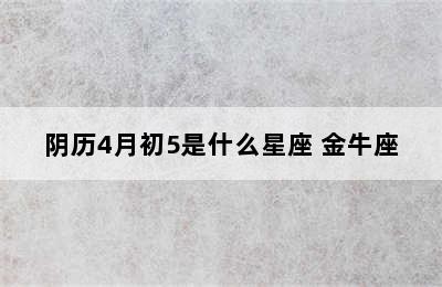 阴历4月初5是什么星座 金牛座